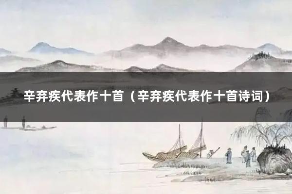 辛弃疾代表作十首（辛弃疾代表作十首诗词）