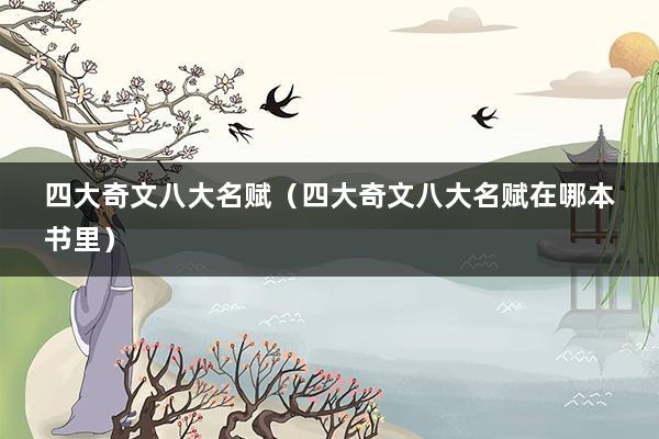 四大奇文八大名赋（四大奇文八大名赋在哪本书里）