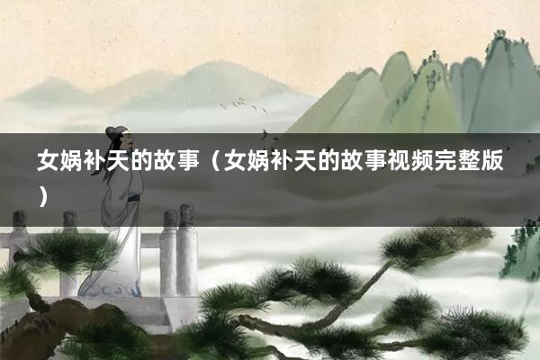 女娲补天的故事（女娲补天的故事视频完整版）