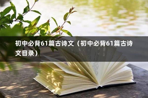 初中必背61篇古诗文（初中必背61篇古诗文目录）