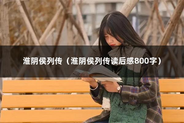 淮阴侯列传（淮阴侯列传读后感800字）