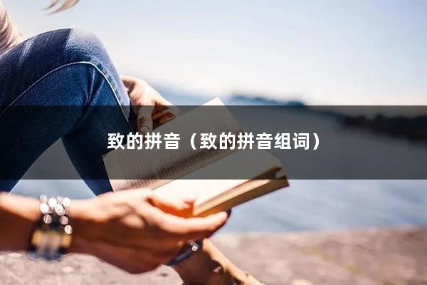 致的拼音（致的拼音组词）