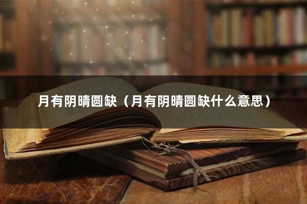 月有阴晴圆缺（月有阴晴圆缺什么意思）