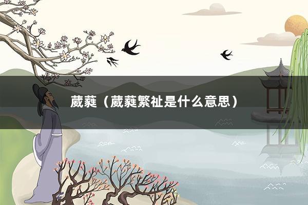 葳蕤（葳蕤繁祉是什么意思）