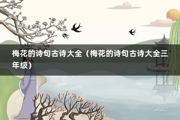 梅花的诗句古诗大全（梅花的诗句古诗大全三年级）