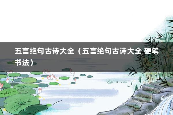 五言绝句古诗大全（五言绝句古诗大全 硬笔书法）