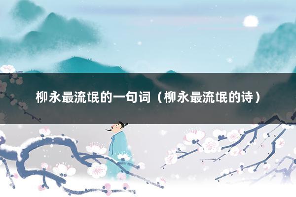 柳永最流氓的一句词（柳永最流氓的诗）