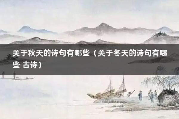 关于秋天的诗句有哪些（关于冬天的诗句有哪些 古诗）