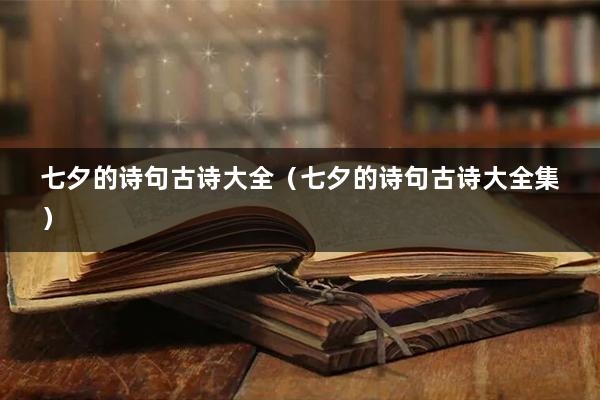 七夕的诗句古诗大全（七夕的诗句古诗大全集）