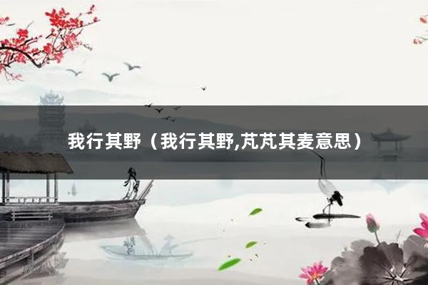 我行其野（我行其野,芃芃其麦意思）