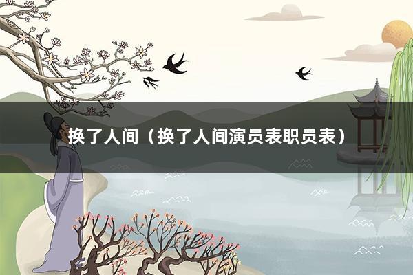 换了人间（换了人间演员表职员表）