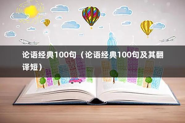 论语经典100句（论语经典100句及其翻译短）