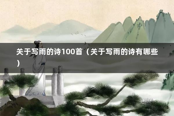 关于写雨的诗100首（关于写雨的诗有哪些）