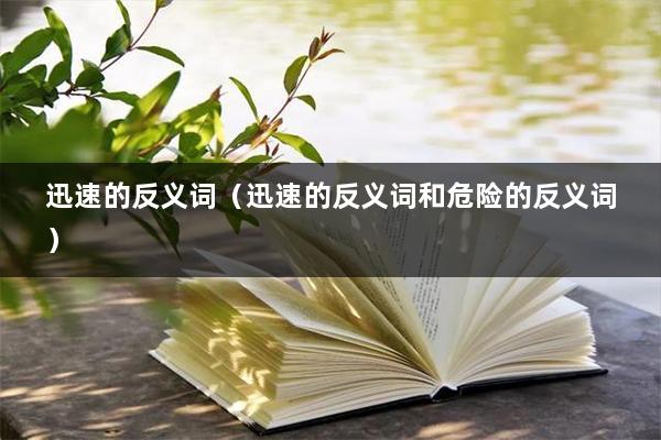 迅速的反义词（迅速的反义词和危险的反义词）