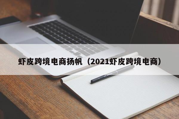 虾皮跨境电商扬帆（2021虾皮跨境电商）