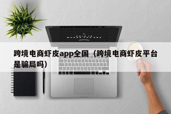 跨境电商虾皮app全国（跨境电商虾皮平台是骗局吗）