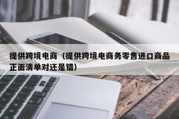 提供跨境电商（提供跨境电商务零售进口商品正面清单对还是错）