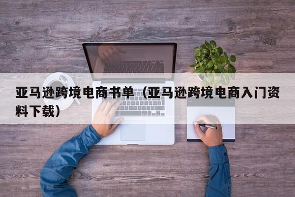 亚马逊跨境电商书单（亚马逊跨境电商入门资料下载）