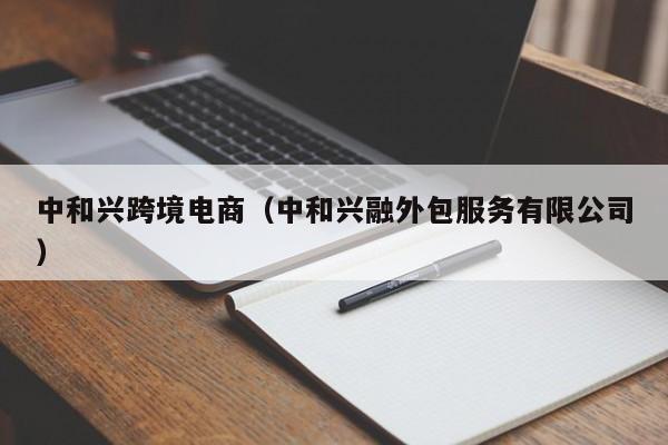中和兴跨境电商（中和兴融外包服务有限公司）