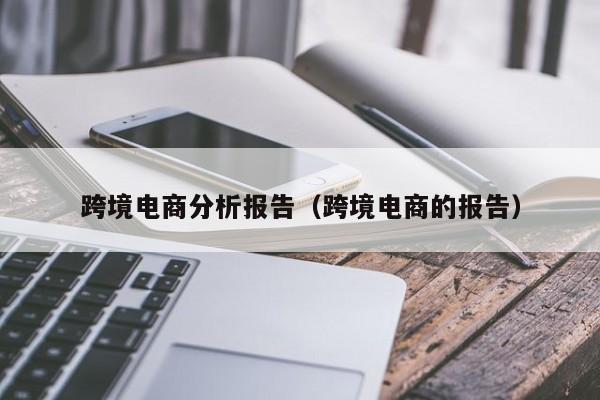 跨境电商分析报告（跨境电商的报告）