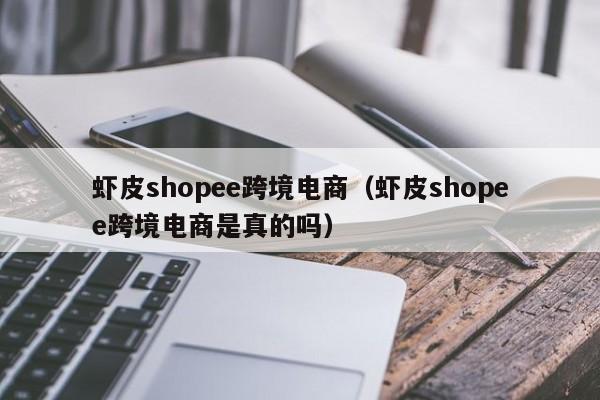 虾皮shopee跨境电商（虾皮shopee跨境电商是真的吗）