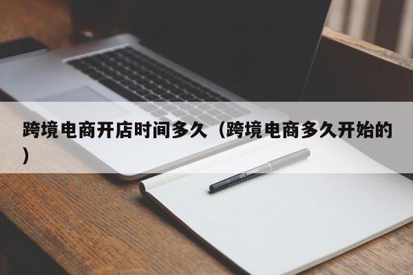 跨境电商开店时间多久（跨境电商多久开始的）