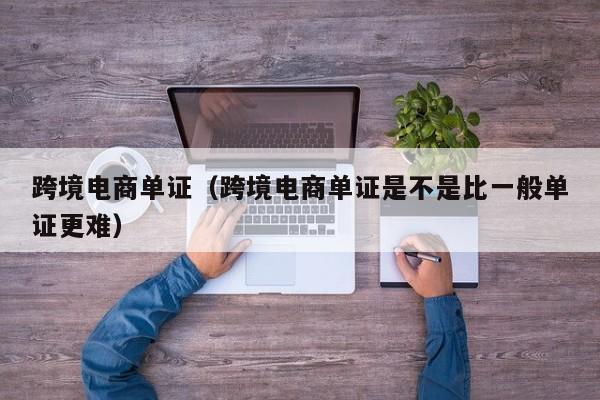 跨境电商单证（跨境电商单证是不是比一般单证更难）