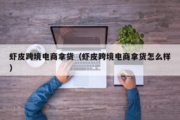 虾皮跨境电商拿货（虾皮跨境电商拿货怎么样）