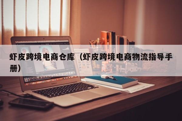 虾皮跨境电商仓库（虾皮跨境电商物流指导手册）