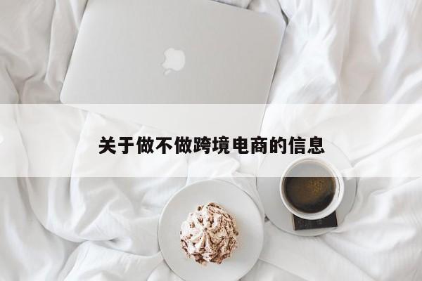 关于做不做跨境电商的信息