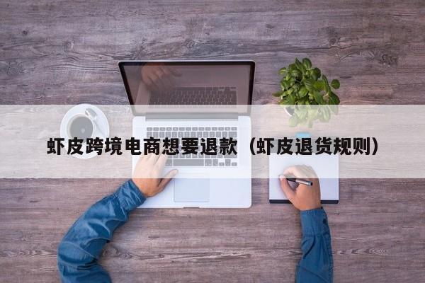 虾皮跨境电商想要退款（虾皮退货规则）