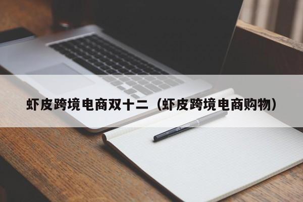 虾皮跨境电商双十二（虾皮跨境电商购物）