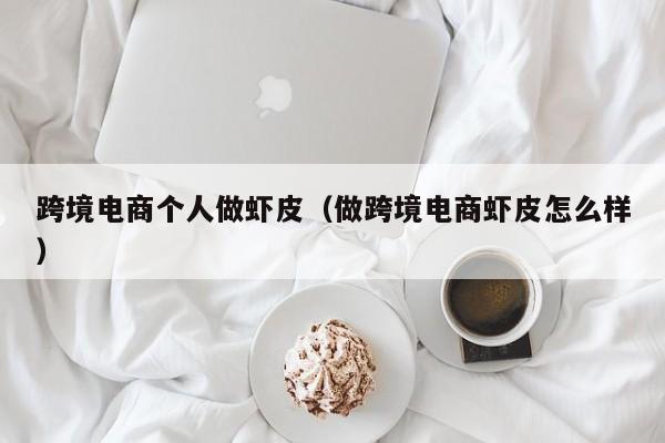 跨境电商个人做虾皮（做跨境电商虾皮怎么样）