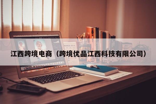 江西跨境电商（跨境优品江西科技有限公司）