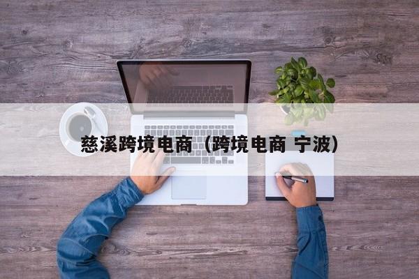 慈溪跨境电商（跨境电商 宁波）