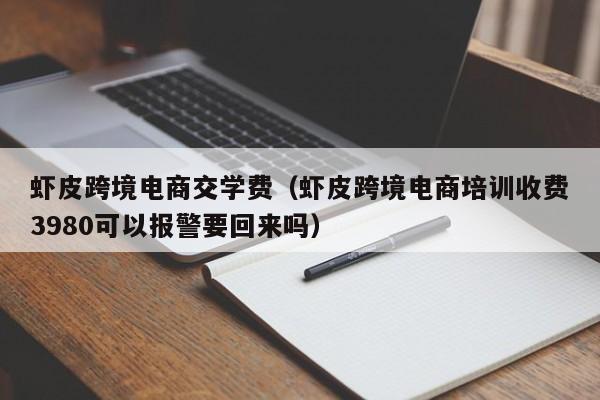 虾皮跨境电商交学费（虾皮跨境电商培训收费3980可以报警要回来吗）