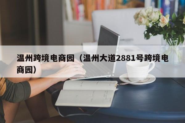 温州跨境电商园（温州大道2881号跨境电商园）