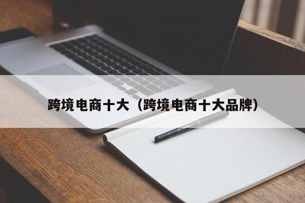 跨境电商十大（跨境电商十大品牌）