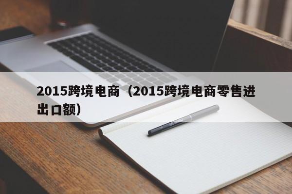 2015跨境电商（2015跨境电商零售进出口额）