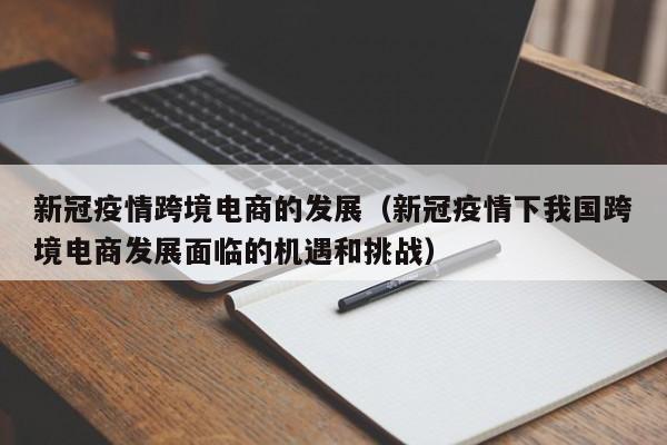 新冠疫情跨境电商的发展（新冠疫情下我国跨境电商发展面临的机遇和挑战）