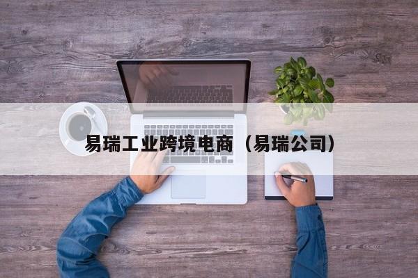 易瑞工业跨境电商（易瑞公司）