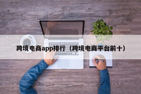 跨境电商app排行（跨境电商平台前十）