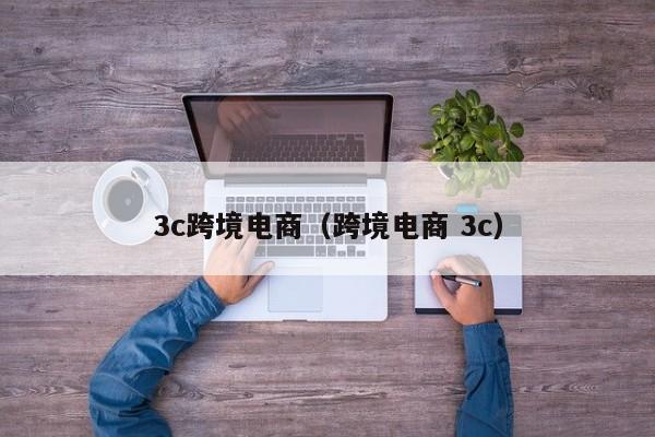 3c跨境电商（跨境电商 3c）
