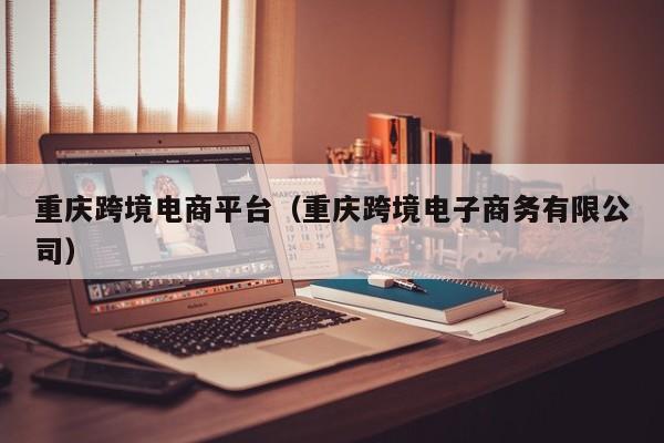 重庆跨境电商平台（重庆跨境电子商务有限公司）