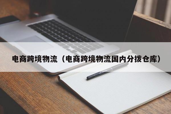电商跨境物流（电商跨境物流国内分拨仓库）