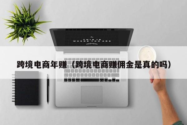 跨境电商年赚（跨境电商赚佣金是真的吗）