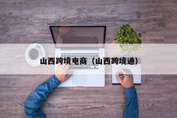 山西跨境电商（山西跨境通）