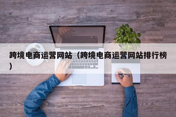 跨境电商运营网站（跨境电商运营网站排行榜）