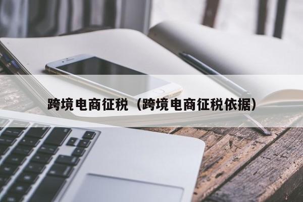 跨境电商征税（跨境电商征税依据）