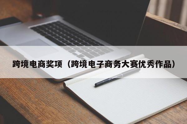 跨境电商奖项（跨境电子商务大赛优秀作品）